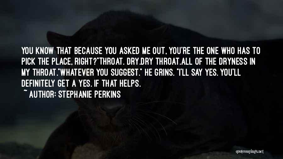 Stephanie Perkins Quotes: You Know That Because You Asked Me Out, You're The One Who Has To Pick The Place, Right?throat. Dry.dry Throat.all
