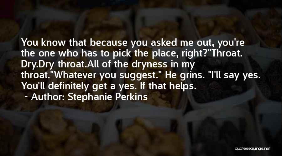 Stephanie Perkins Quotes: You Know That Because You Asked Me Out, You're The One Who Has To Pick The Place, Right?throat. Dry.dry Throat.all