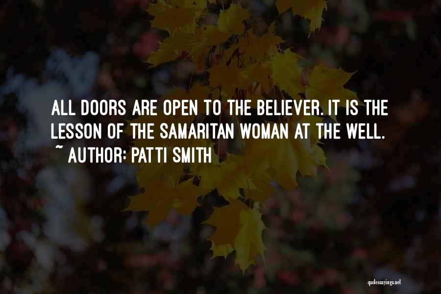 Patti Smith Quotes: All Doors Are Open To The Believer. It Is The Lesson Of The Samaritan Woman At The Well.