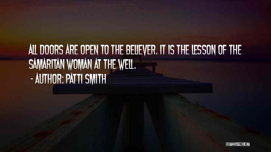 Patti Smith Quotes: All Doors Are Open To The Believer. It Is The Lesson Of The Samaritan Woman At The Well.