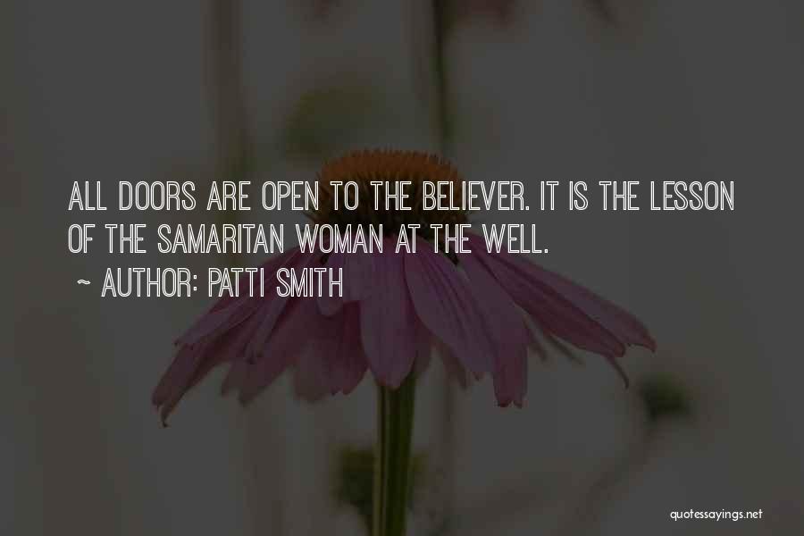Patti Smith Quotes: All Doors Are Open To The Believer. It Is The Lesson Of The Samaritan Woman At The Well.