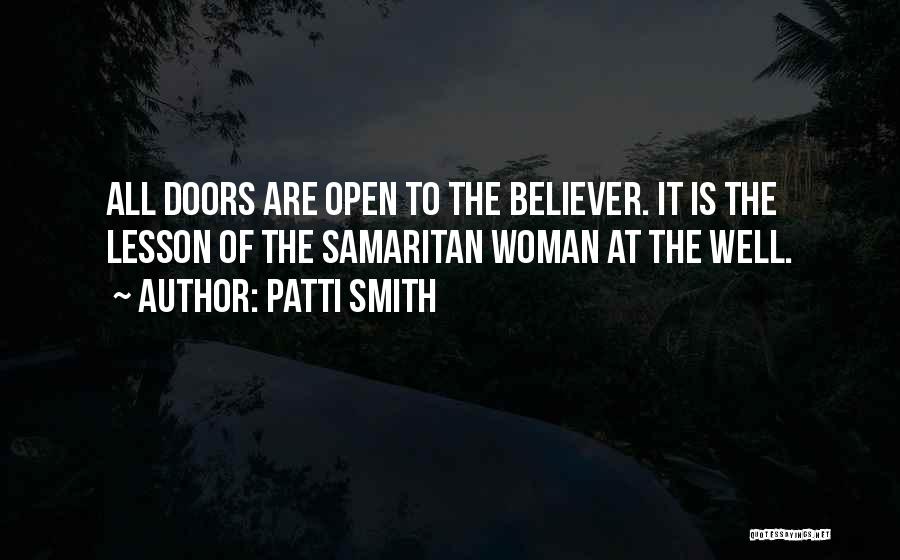 Patti Smith Quotes: All Doors Are Open To The Believer. It Is The Lesson Of The Samaritan Woman At The Well.