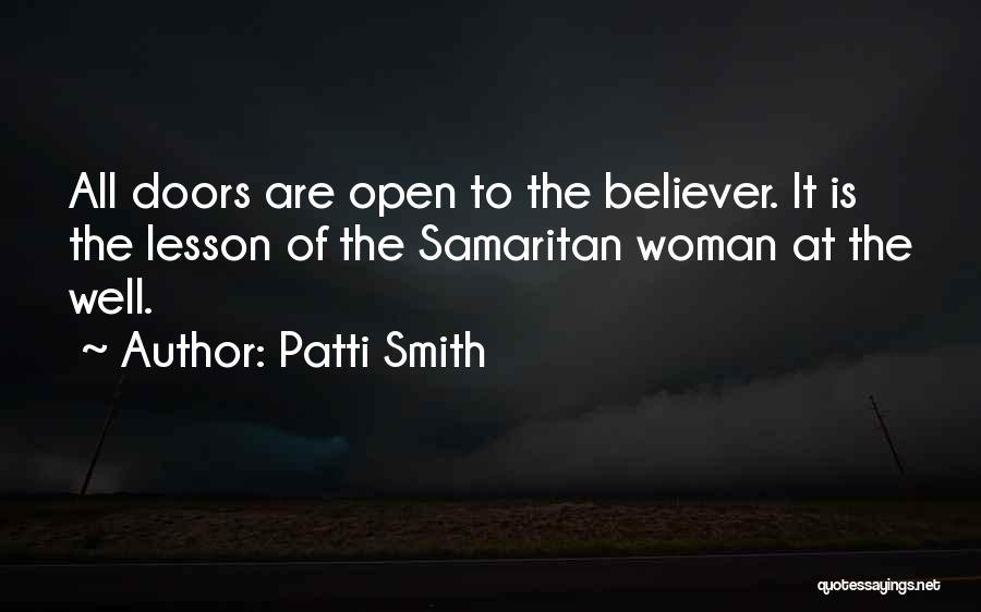 Patti Smith Quotes: All Doors Are Open To The Believer. It Is The Lesson Of The Samaritan Woman At The Well.