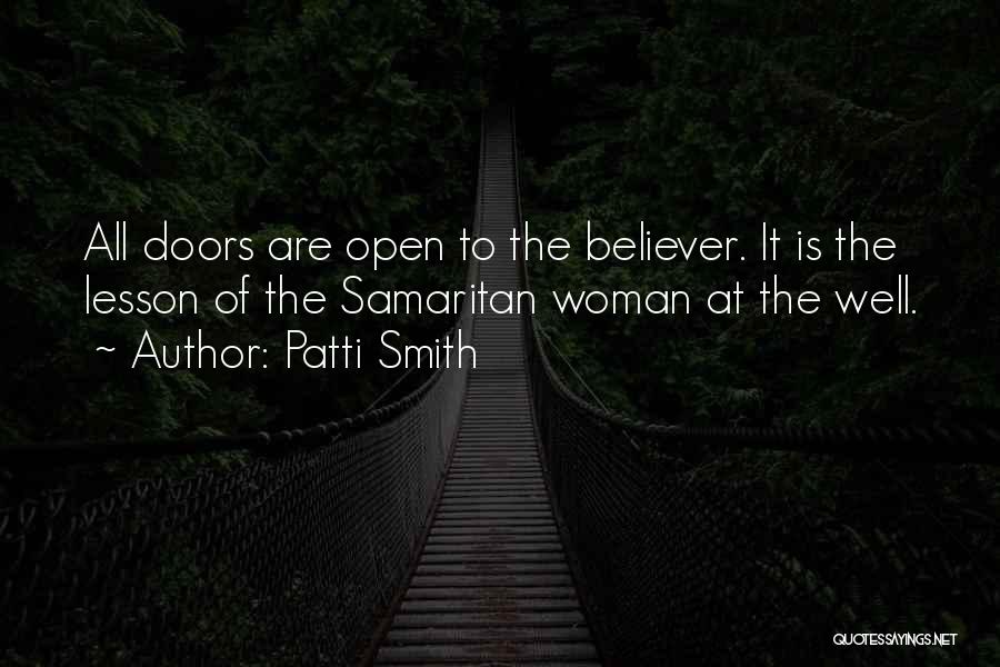 Patti Smith Quotes: All Doors Are Open To The Believer. It Is The Lesson Of The Samaritan Woman At The Well.