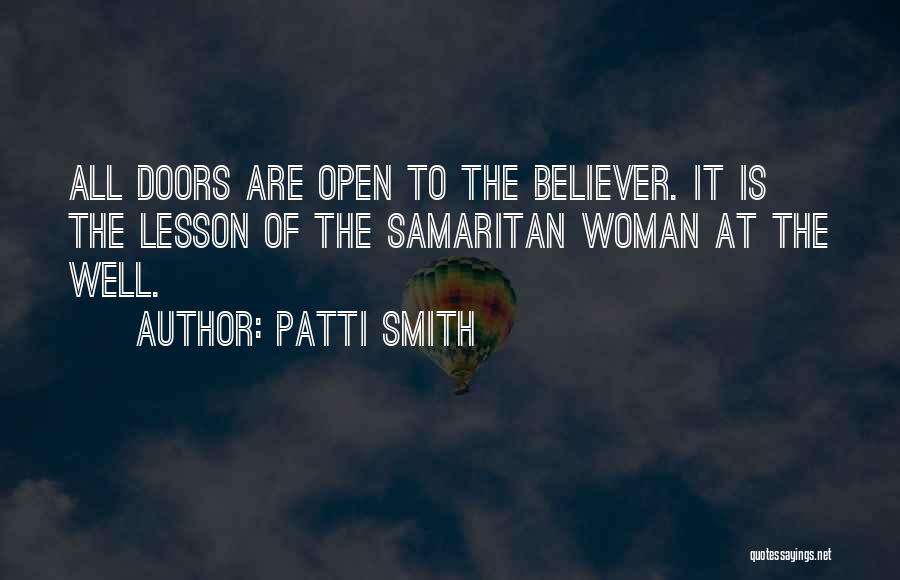 Patti Smith Quotes: All Doors Are Open To The Believer. It Is The Lesson Of The Samaritan Woman At The Well.