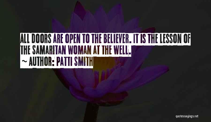 Patti Smith Quotes: All Doors Are Open To The Believer. It Is The Lesson Of The Samaritan Woman At The Well.