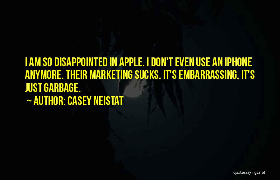 Casey Neistat Quotes: I Am So Disappointed In Apple. I Don't Even Use An Iphone Anymore. Their Marketing Sucks. It's Embarrassing. It's Just