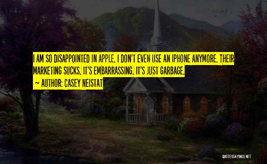 Casey Neistat Quotes: I Am So Disappointed In Apple. I Don't Even Use An Iphone Anymore. Their Marketing Sucks. It's Embarrassing. It's Just