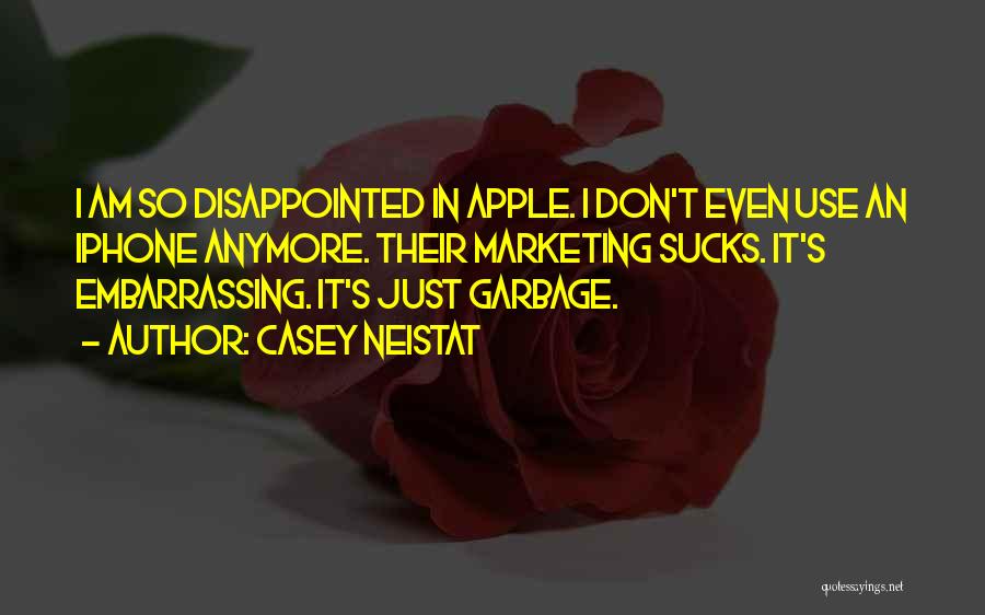 Casey Neistat Quotes: I Am So Disappointed In Apple. I Don't Even Use An Iphone Anymore. Their Marketing Sucks. It's Embarrassing. It's Just