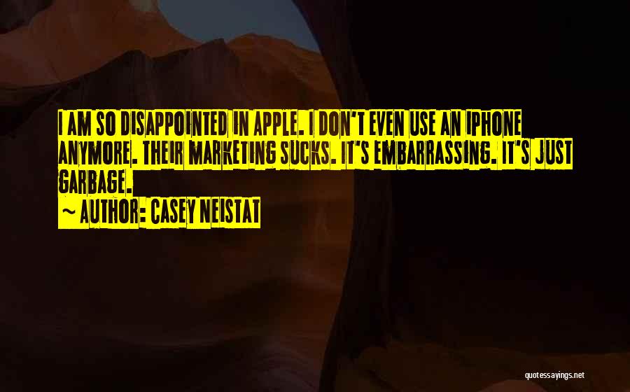 Casey Neistat Quotes: I Am So Disappointed In Apple. I Don't Even Use An Iphone Anymore. Their Marketing Sucks. It's Embarrassing. It's Just