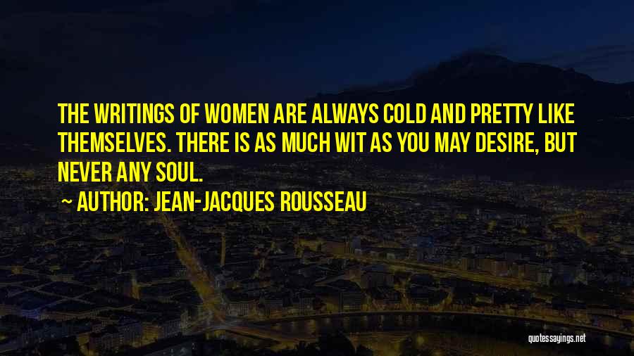 Jean-Jacques Rousseau Quotes: The Writings Of Women Are Always Cold And Pretty Like Themselves. There Is As Much Wit As You May Desire,