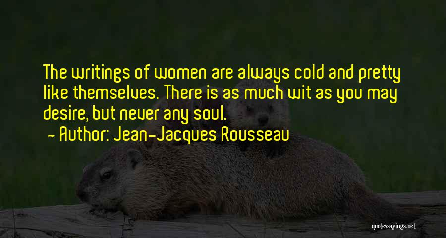 Jean-Jacques Rousseau Quotes: The Writings Of Women Are Always Cold And Pretty Like Themselves. There Is As Much Wit As You May Desire,