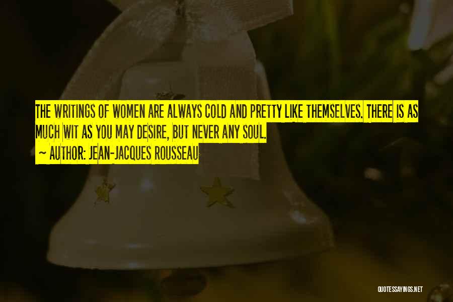 Jean-Jacques Rousseau Quotes: The Writings Of Women Are Always Cold And Pretty Like Themselves. There Is As Much Wit As You May Desire,