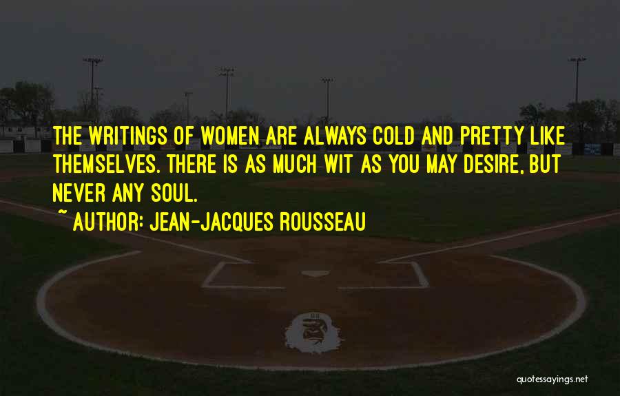 Jean-Jacques Rousseau Quotes: The Writings Of Women Are Always Cold And Pretty Like Themselves. There Is As Much Wit As You May Desire,