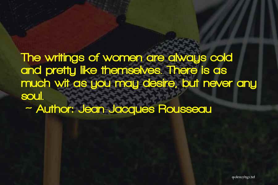 Jean-Jacques Rousseau Quotes: The Writings Of Women Are Always Cold And Pretty Like Themselves. There Is As Much Wit As You May Desire,