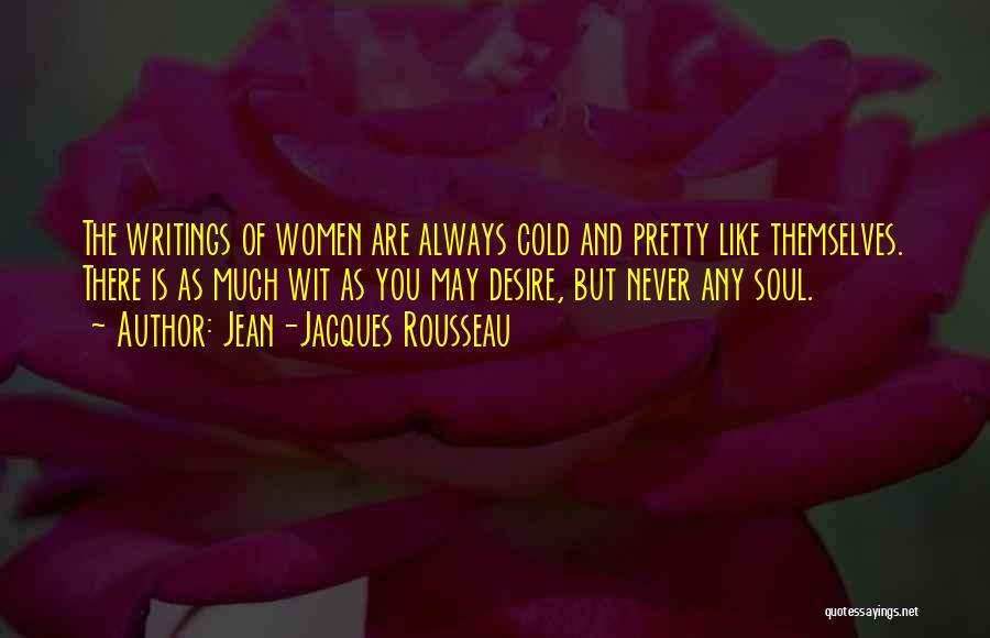 Jean-Jacques Rousseau Quotes: The Writings Of Women Are Always Cold And Pretty Like Themselves. There Is As Much Wit As You May Desire,