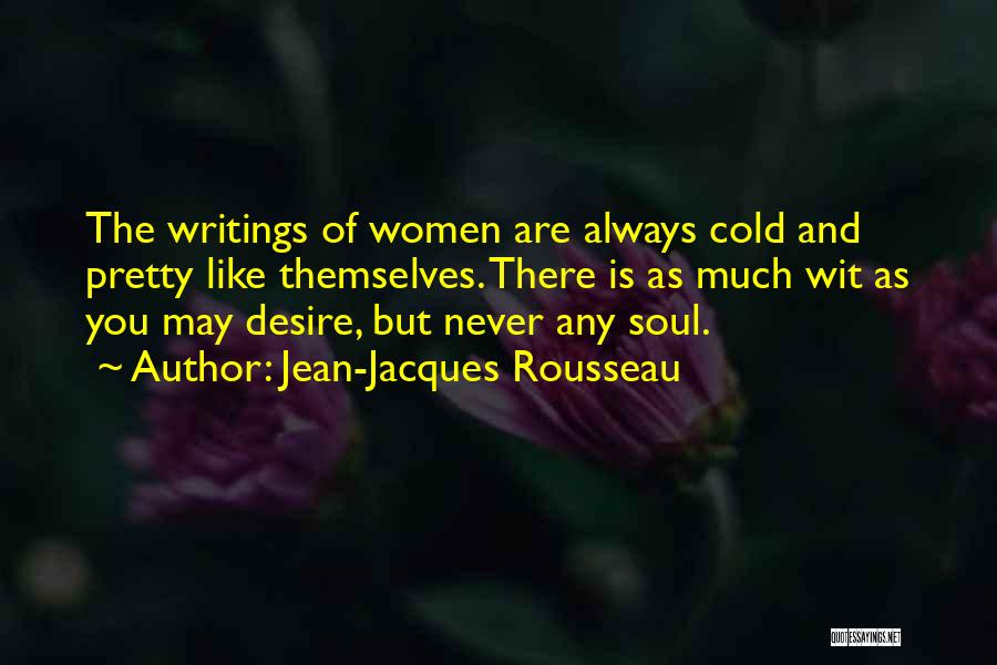 Jean-Jacques Rousseau Quotes: The Writings Of Women Are Always Cold And Pretty Like Themselves. There Is As Much Wit As You May Desire,