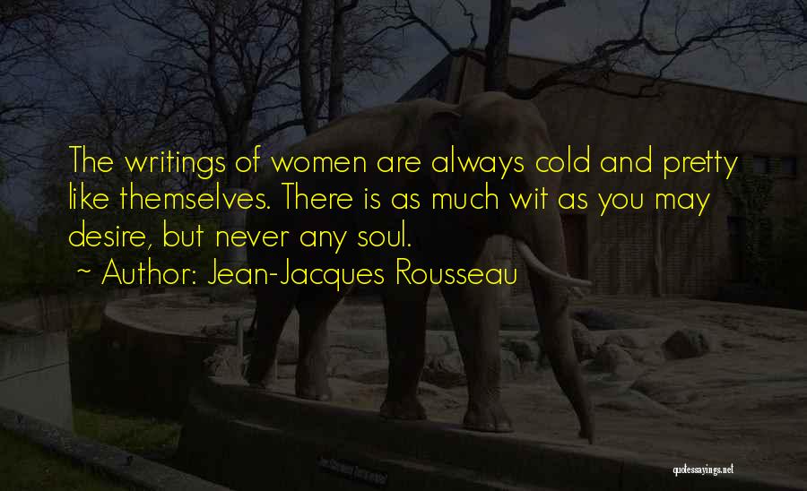 Jean-Jacques Rousseau Quotes: The Writings Of Women Are Always Cold And Pretty Like Themselves. There Is As Much Wit As You May Desire,
