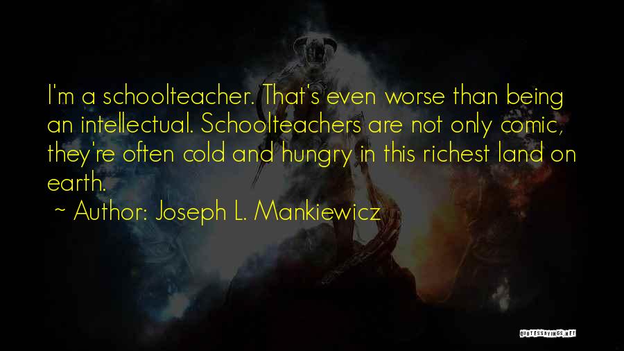 Joseph L. Mankiewicz Quotes: I'm A Schoolteacher. That's Even Worse Than Being An Intellectual. Schoolteachers Are Not Only Comic, They're Often Cold And Hungry