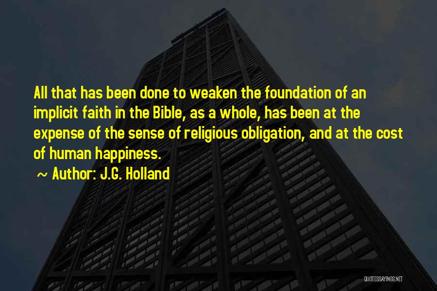 J.G. Holland Quotes: All That Has Been Done To Weaken The Foundation Of An Implicit Faith In The Bible, As A Whole, Has