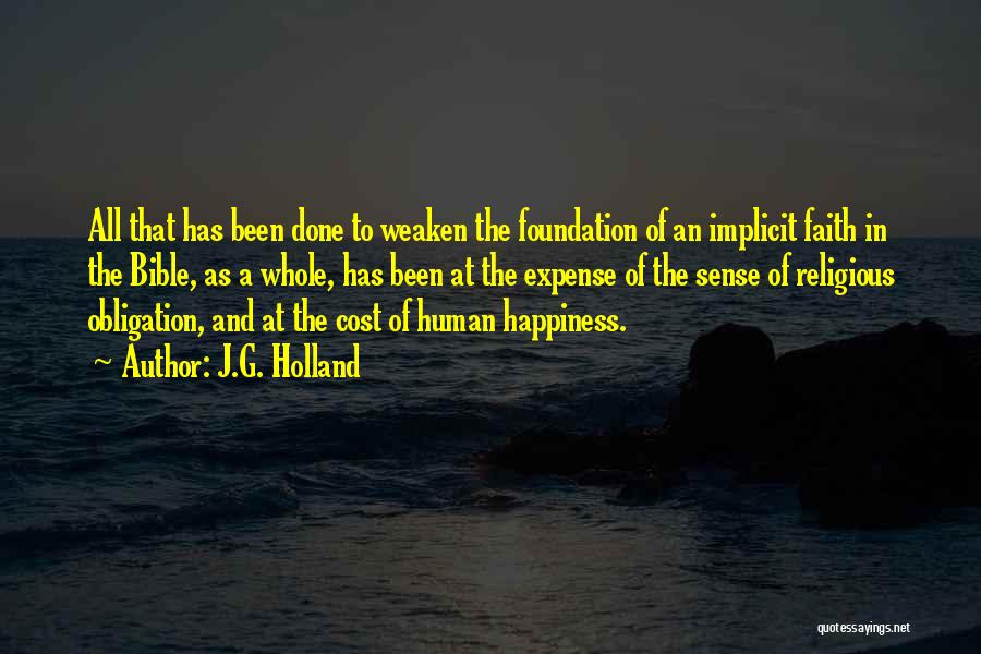J.G. Holland Quotes: All That Has Been Done To Weaken The Foundation Of An Implicit Faith In The Bible, As A Whole, Has