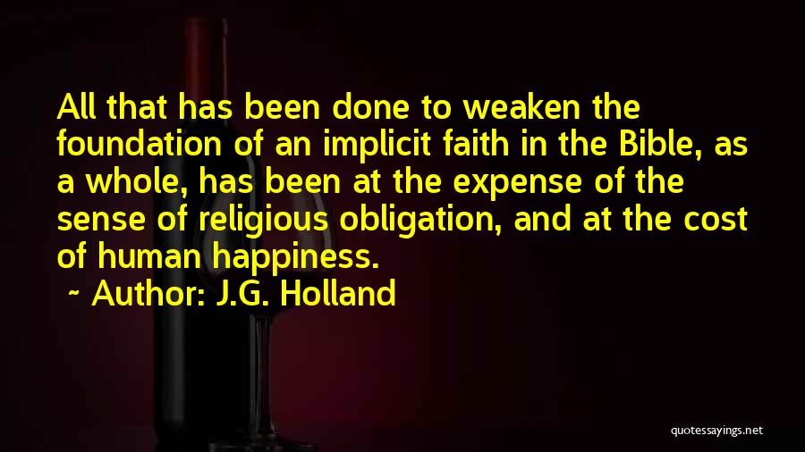 J.G. Holland Quotes: All That Has Been Done To Weaken The Foundation Of An Implicit Faith In The Bible, As A Whole, Has