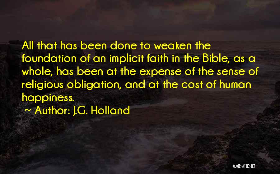 J.G. Holland Quotes: All That Has Been Done To Weaken The Foundation Of An Implicit Faith In The Bible, As A Whole, Has