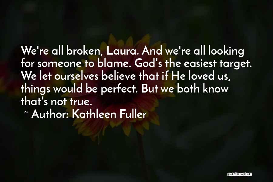 Kathleen Fuller Quotes: We're All Broken, Laura. And We're All Looking For Someone To Blame. God's The Easiest Target. We Let Ourselves Believe