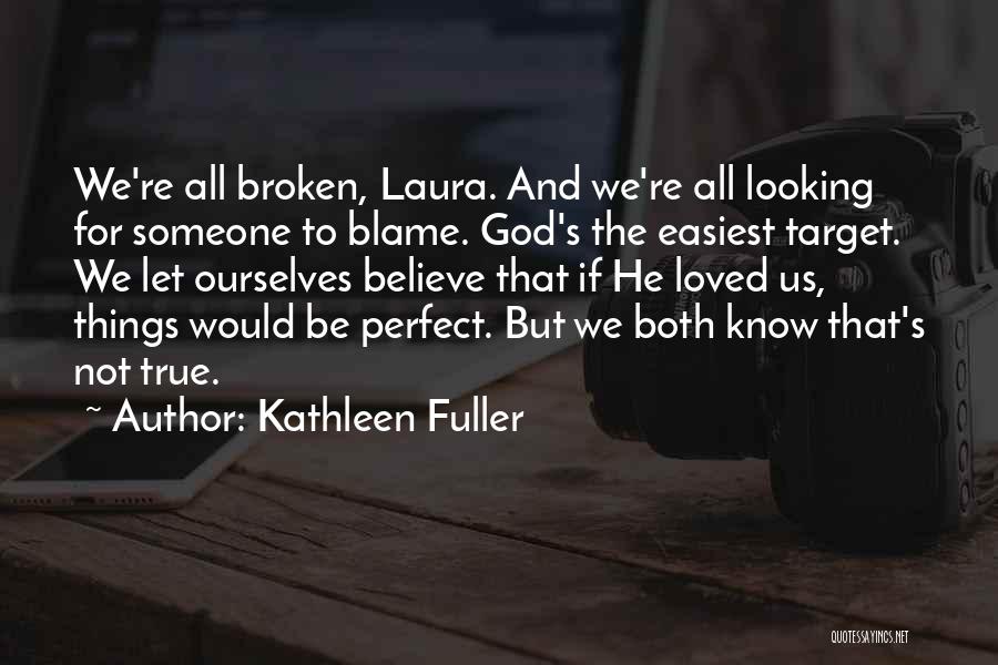 Kathleen Fuller Quotes: We're All Broken, Laura. And We're All Looking For Someone To Blame. God's The Easiest Target. We Let Ourselves Believe