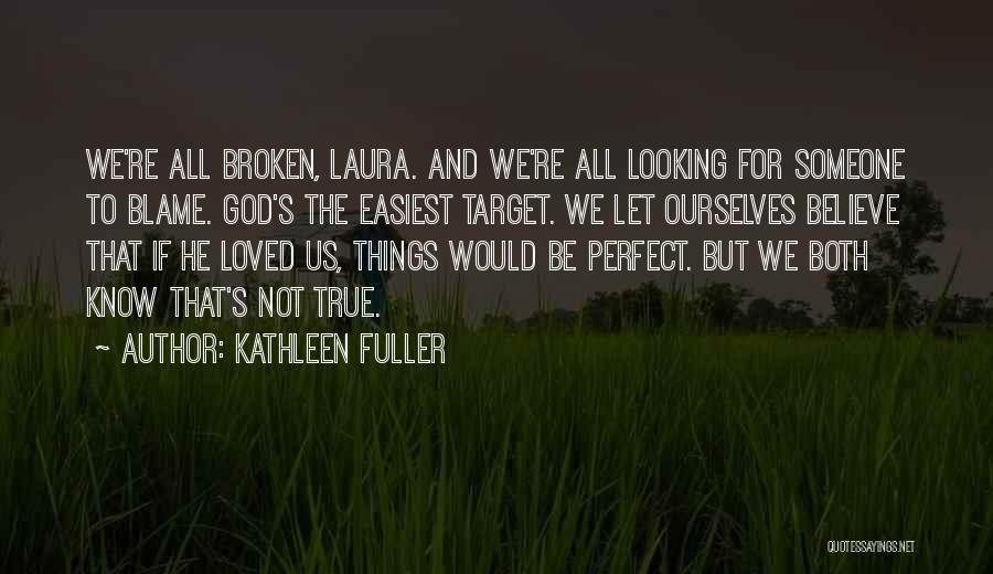 Kathleen Fuller Quotes: We're All Broken, Laura. And We're All Looking For Someone To Blame. God's The Easiest Target. We Let Ourselves Believe