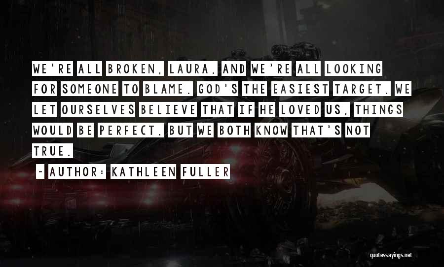 Kathleen Fuller Quotes: We're All Broken, Laura. And We're All Looking For Someone To Blame. God's The Easiest Target. We Let Ourselves Believe