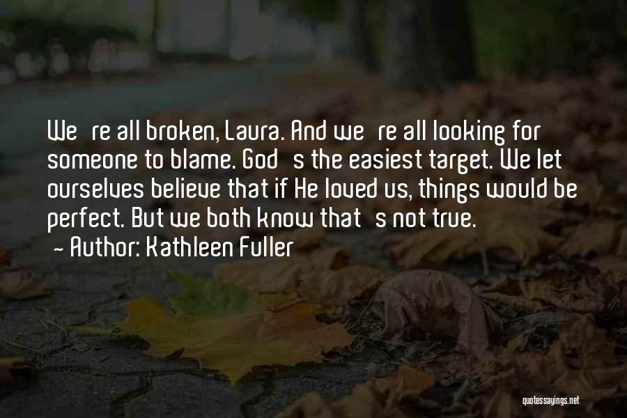 Kathleen Fuller Quotes: We're All Broken, Laura. And We're All Looking For Someone To Blame. God's The Easiest Target. We Let Ourselves Believe