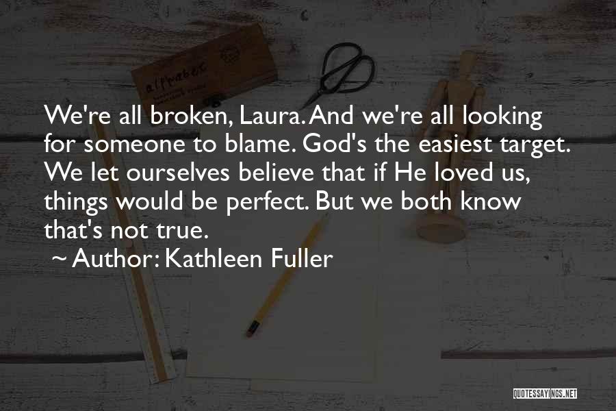 Kathleen Fuller Quotes: We're All Broken, Laura. And We're All Looking For Someone To Blame. God's The Easiest Target. We Let Ourselves Believe