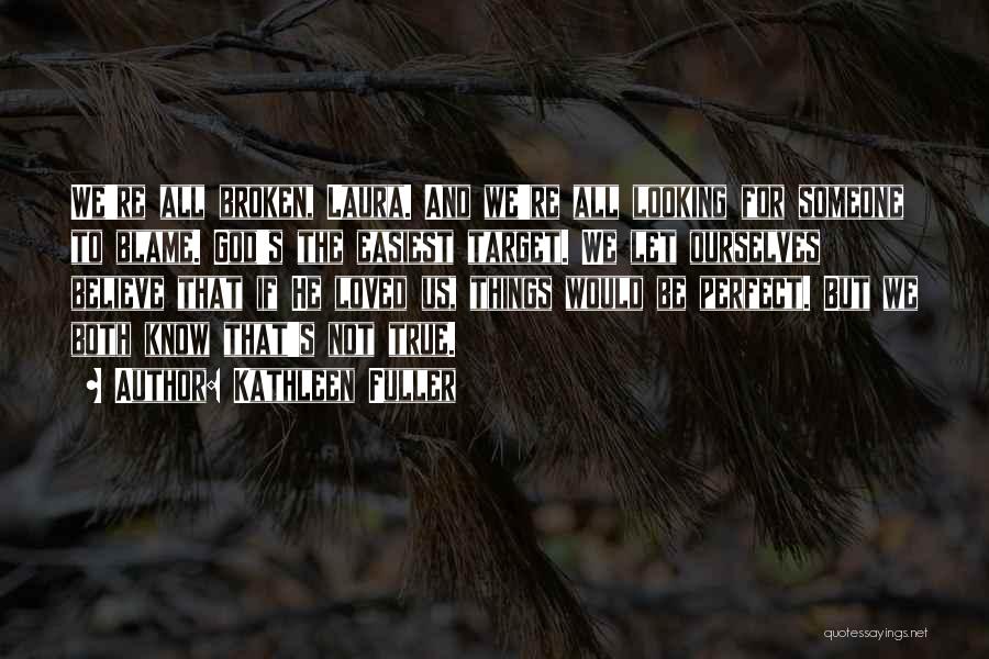Kathleen Fuller Quotes: We're All Broken, Laura. And We're All Looking For Someone To Blame. God's The Easiest Target. We Let Ourselves Believe