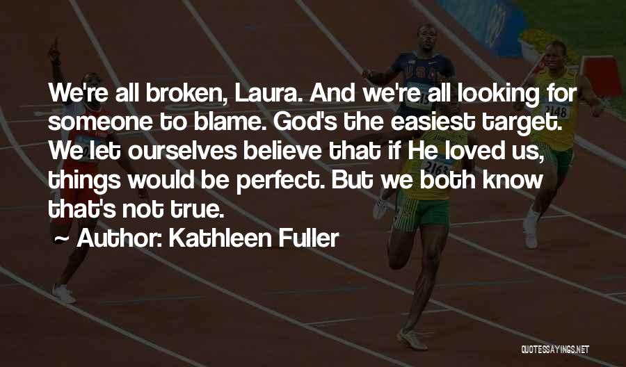 Kathleen Fuller Quotes: We're All Broken, Laura. And We're All Looking For Someone To Blame. God's The Easiest Target. We Let Ourselves Believe