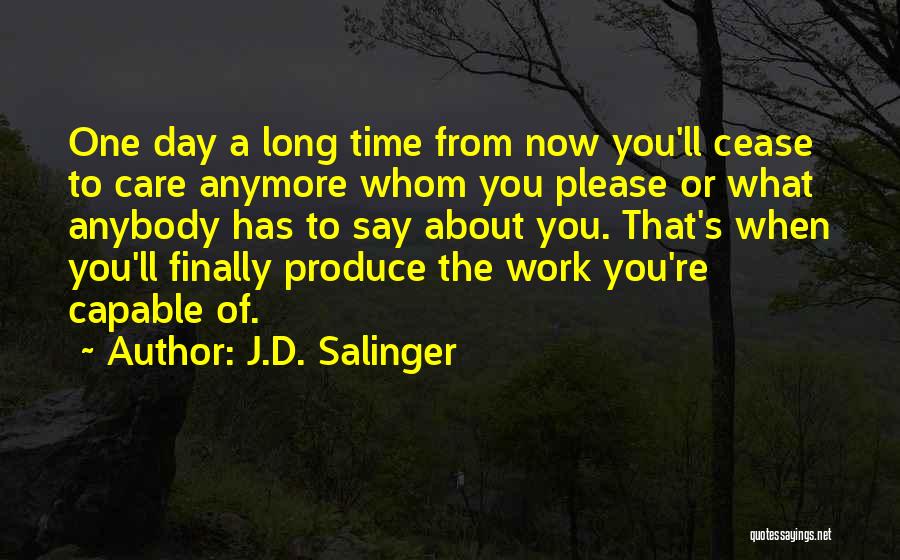J.D. Salinger Quotes: One Day A Long Time From Now You'll Cease To Care Anymore Whom You Please Or What Anybody Has To