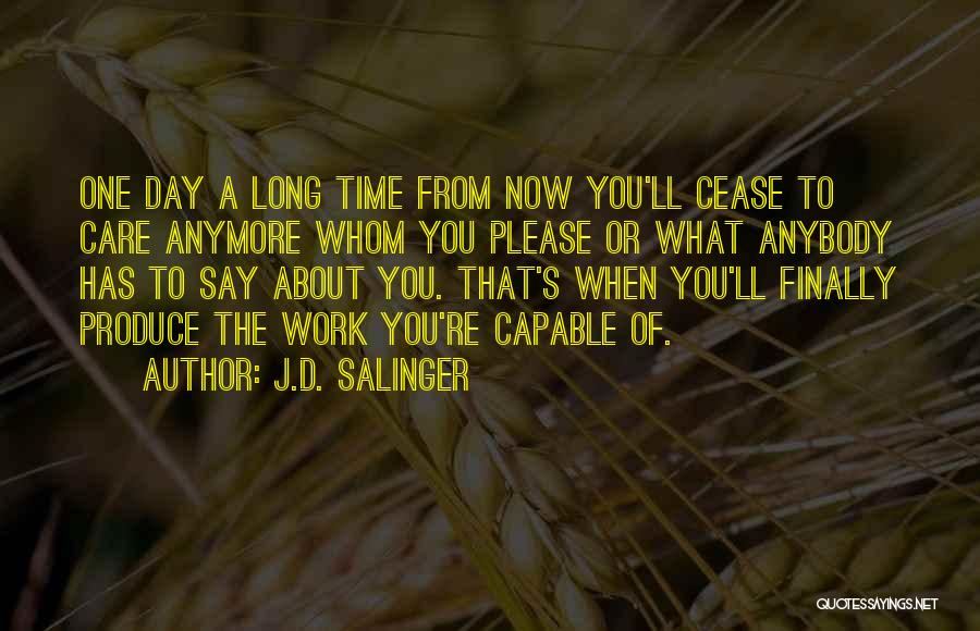 J.D. Salinger Quotes: One Day A Long Time From Now You'll Cease To Care Anymore Whom You Please Or What Anybody Has To