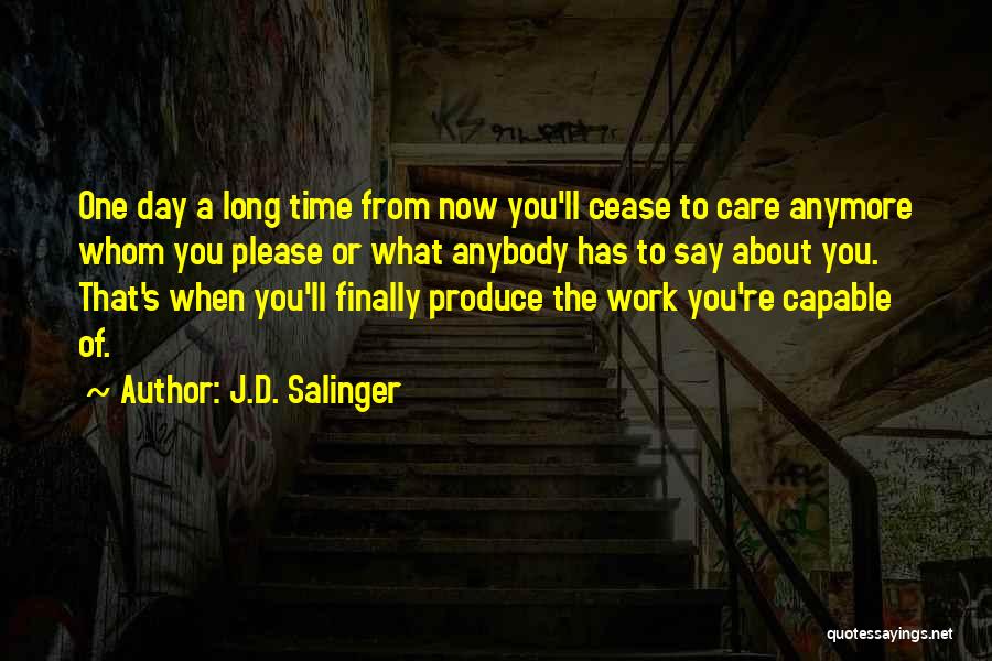 J.D. Salinger Quotes: One Day A Long Time From Now You'll Cease To Care Anymore Whom You Please Or What Anybody Has To