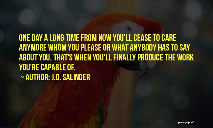 J.D. Salinger Quotes: One Day A Long Time From Now You'll Cease To Care Anymore Whom You Please Or What Anybody Has To