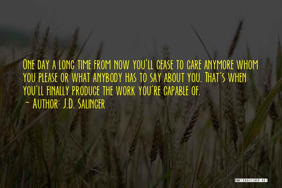 J.D. Salinger Quotes: One Day A Long Time From Now You'll Cease To Care Anymore Whom You Please Or What Anybody Has To