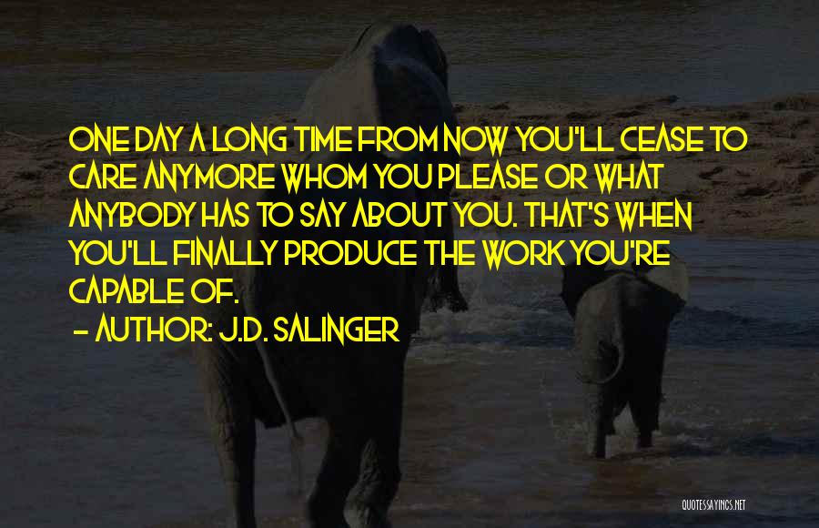 J.D. Salinger Quotes: One Day A Long Time From Now You'll Cease To Care Anymore Whom You Please Or What Anybody Has To