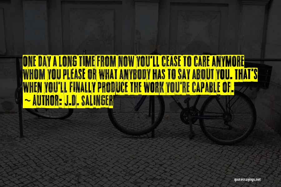 J.D. Salinger Quotes: One Day A Long Time From Now You'll Cease To Care Anymore Whom You Please Or What Anybody Has To