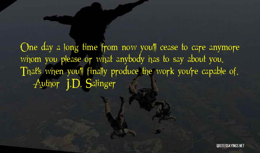 J.D. Salinger Quotes: One Day A Long Time From Now You'll Cease To Care Anymore Whom You Please Or What Anybody Has To