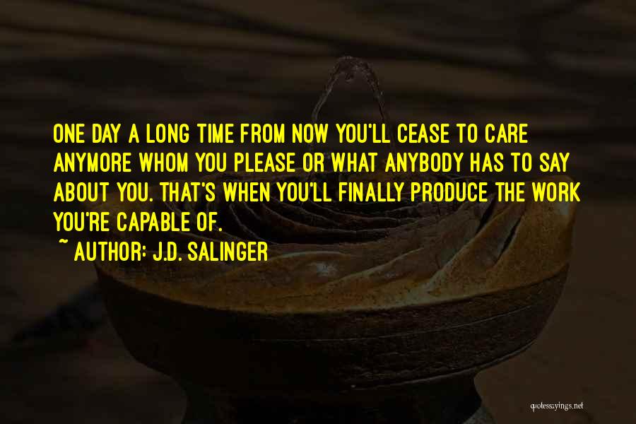 J.D. Salinger Quotes: One Day A Long Time From Now You'll Cease To Care Anymore Whom You Please Or What Anybody Has To