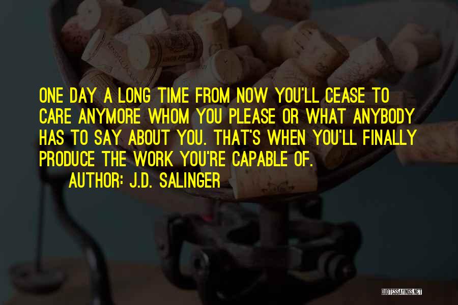 J.D. Salinger Quotes: One Day A Long Time From Now You'll Cease To Care Anymore Whom You Please Or What Anybody Has To