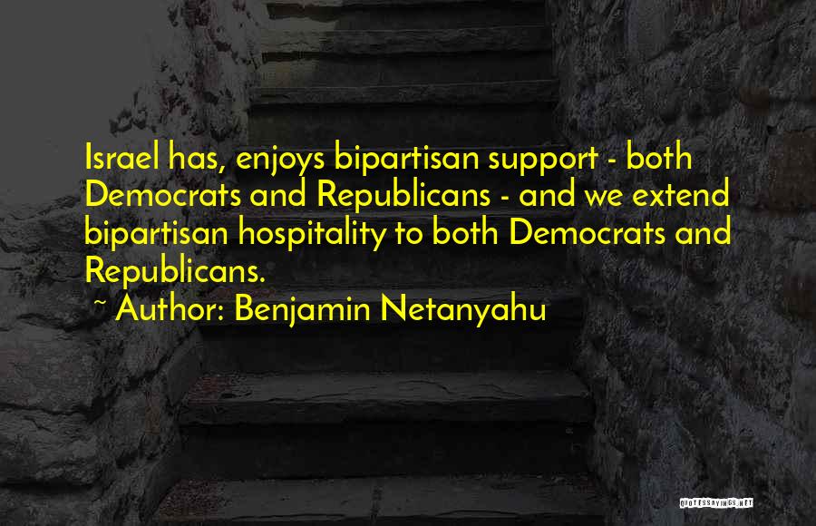 Benjamin Netanyahu Quotes: Israel Has, Enjoys Bipartisan Support - Both Democrats And Republicans - And We Extend Bipartisan Hospitality To Both Democrats And