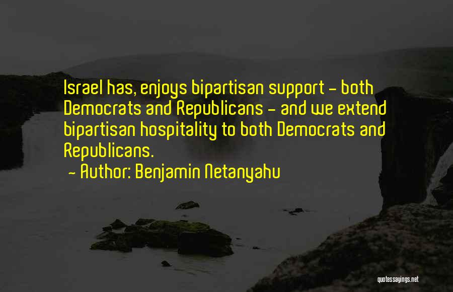 Benjamin Netanyahu Quotes: Israel Has, Enjoys Bipartisan Support - Both Democrats And Republicans - And We Extend Bipartisan Hospitality To Both Democrats And