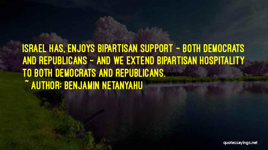 Benjamin Netanyahu Quotes: Israel Has, Enjoys Bipartisan Support - Both Democrats And Republicans - And We Extend Bipartisan Hospitality To Both Democrats And
