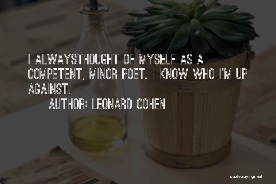 Leonard Cohen Quotes: I Alwaysthought Of Myself As A Competent, Minor Poet. I Know Who I'm Up Against.
