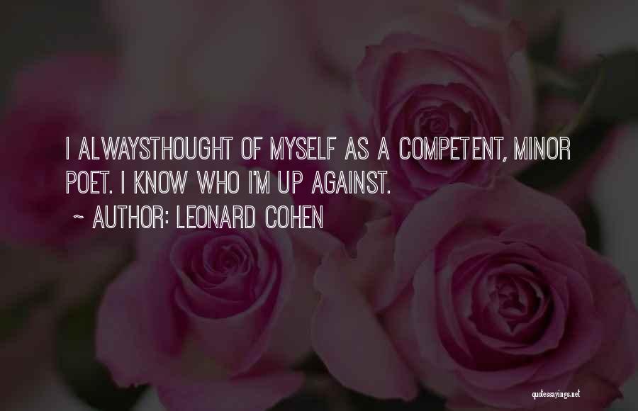 Leonard Cohen Quotes: I Alwaysthought Of Myself As A Competent, Minor Poet. I Know Who I'm Up Against.
